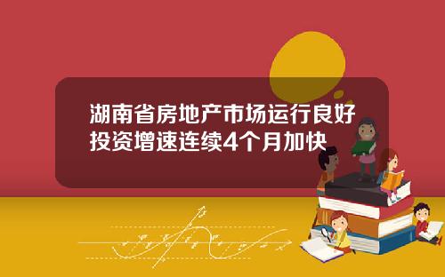 湖南省房地产市场运行良好投资增速连续4个月加快