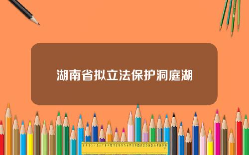 湖南省拟立法保护洞庭湖