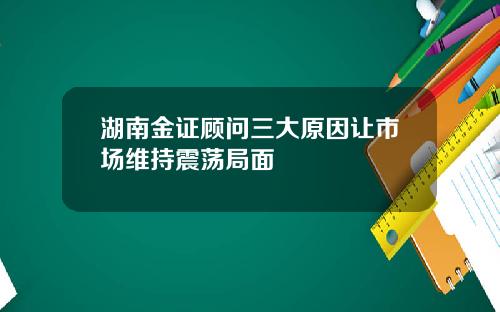 湖南金证顾问三大原因让市场维持震荡局面