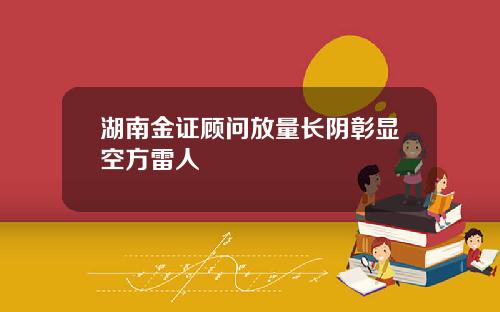 湖南金证顾问放量长阴彰显空方雷人