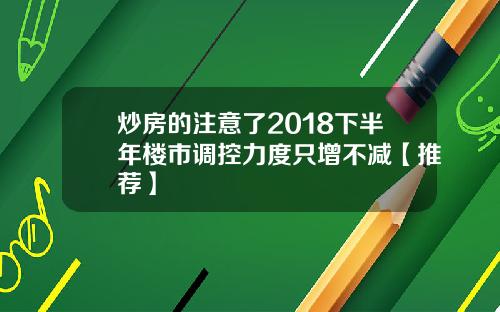 炒房的注意了2018下半年楼市调控力度只增不减【推荐】