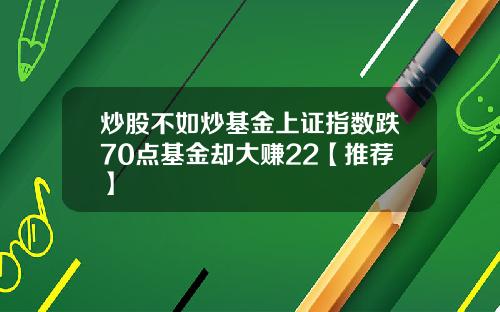 炒股不如炒基金上证指数跌70点基金却大赚22【推荐】
