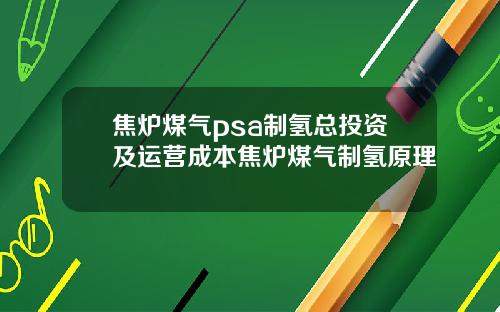 焦炉煤气psa制氢总投资及运营成本焦炉煤气制氢原理