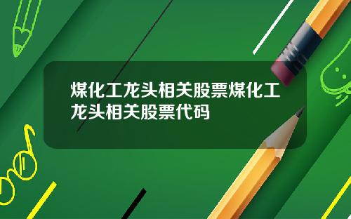 煤化工龙头相关股票煤化工龙头相关股票代码