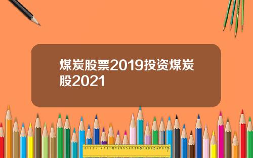 煤炭股票2019投资煤炭股2021