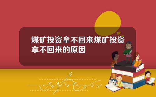 煤矿投资拿不回来煤矿投资拿不回来的原因