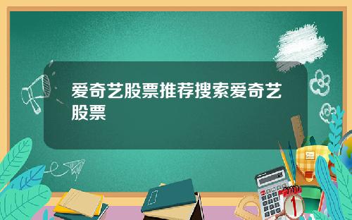 爱奇艺股票推荐搜索爱奇艺股票