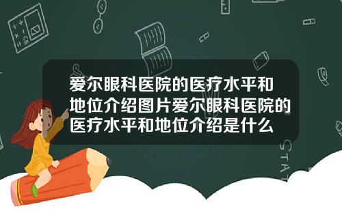 爱尔眼科医院的医疗水平和地位介绍图片爱尔眼科医院的医疗水平和地位介绍是什么