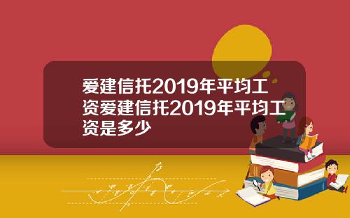 爱建信托2019年平均工资爱建信托2019年平均工资是多少