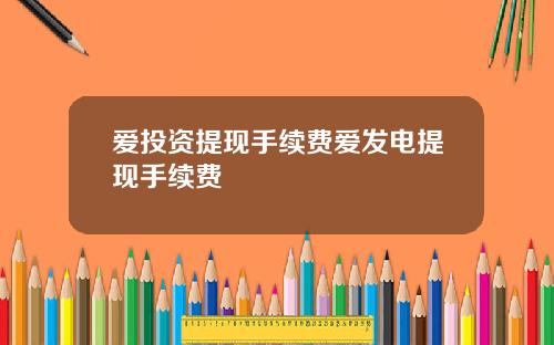 爱投资提现手续费爱发电提现手续费