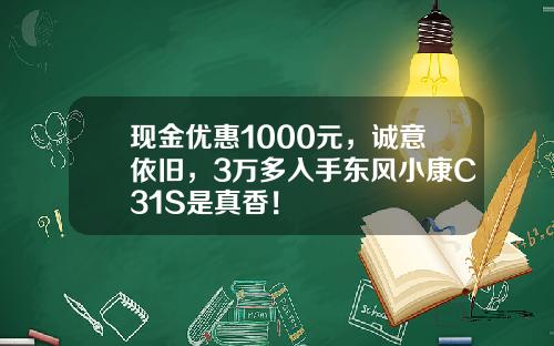 现金优惠1000元，诚意依旧，3万多入手东风小康C31S是真香！