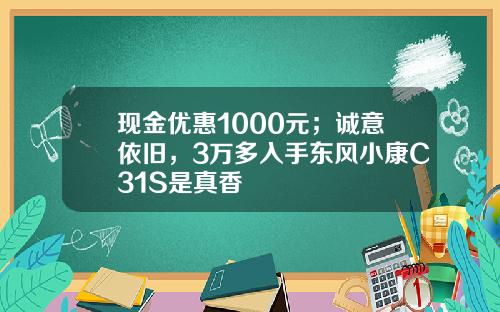 现金优惠1000元；诚意依旧，3万多入手东风小康C31S是真香