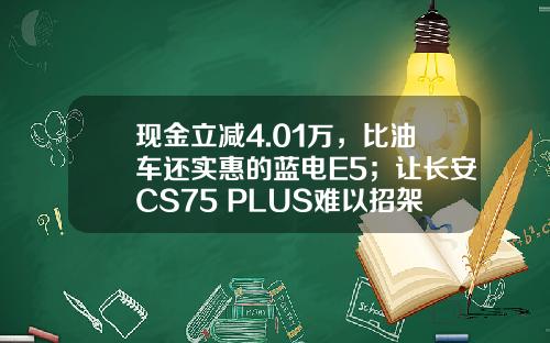现金立减4.01万，比油车还实惠的蓝电E5；让长安CS75 PLUS难以招架？