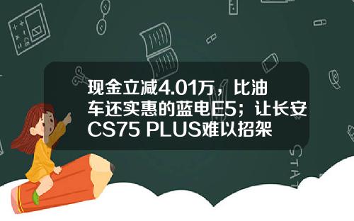 现金立减4.01万，比油车还实惠的蓝电E5；让长安CS75 PLUS难以招架