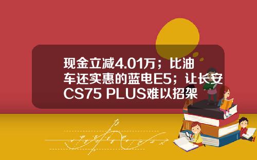 现金立减4.01万；比油车还实惠的蓝电E5；让长安CS75 PLUS难以招架