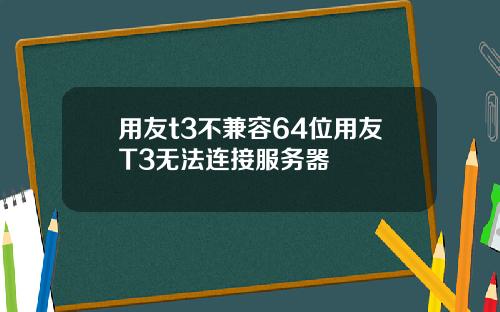 用友t3不兼容64位用友T3无法连接服务器