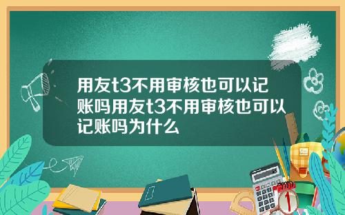 用友t3不用审核也可以记账吗用友t3不用审核也可以记账吗为什么
