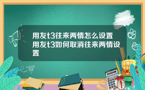用友t3往来两情怎么设置用友t3如何取消往来两情设置