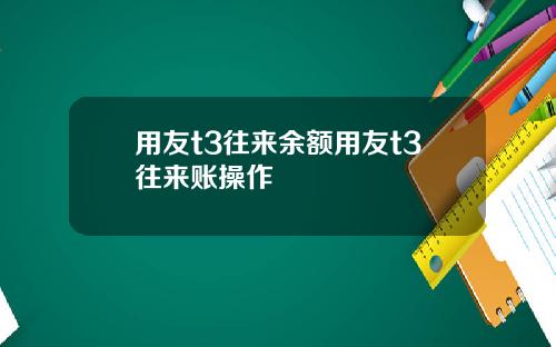用友t3往来余额用友t3往来账操作