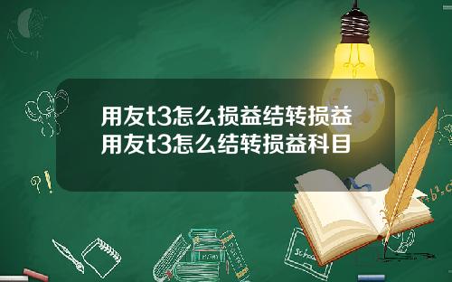 用友t3怎么损益结转损益用友t3怎么结转损益科目