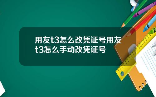 用友t3怎么改凭证号用友t3怎么手动改凭证号