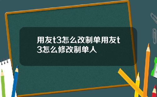 用友t3怎么改制单用友t3怎么修改制单人