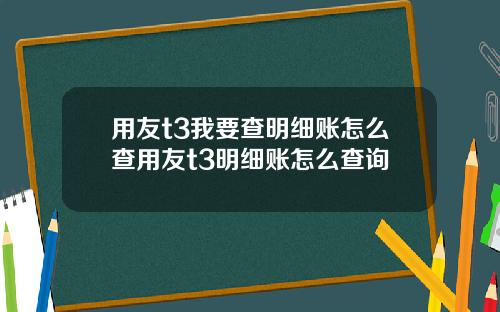 用友t3我要查明细账怎么查用友t3明细账怎么查询
