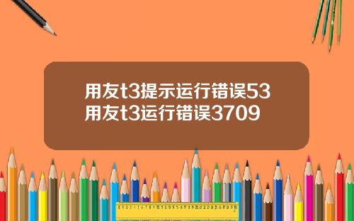 用友t3提示运行错误53用友t3运行错误3709