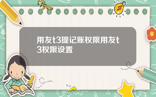 用友t3提记账权限用友t3权限设置