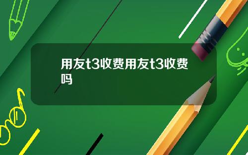 用友t3收费用友t3收费吗