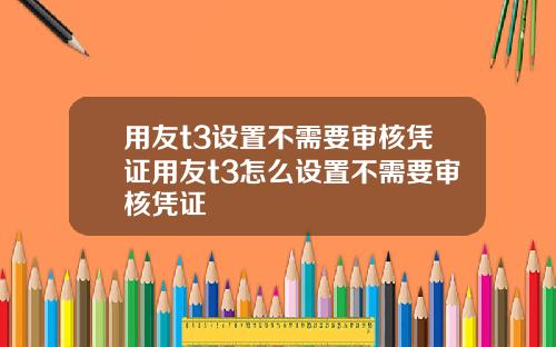 用友t3设置不需要审核凭证用友t3怎么设置不需要审核凭证