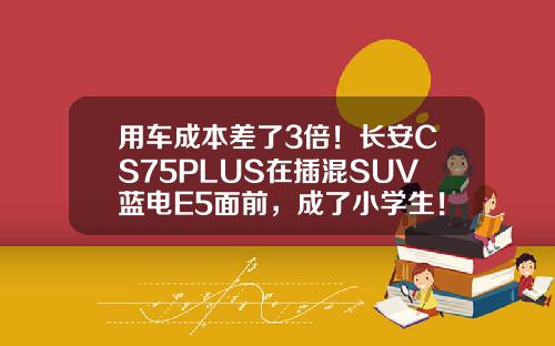 用车成本差了3倍！长安CS75PLUS在插混SUV蓝电E5面前，成了小学生！