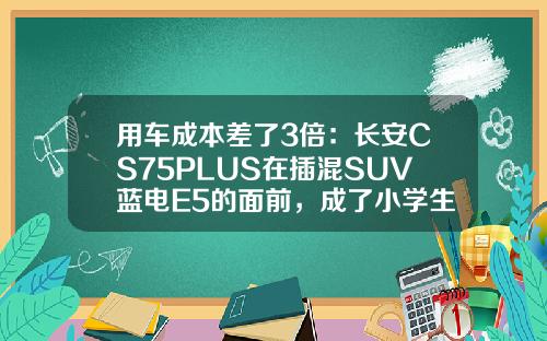 用车成本差了3倍：长安CS75PLUS在插混SUV蓝电E5的面前，成了小学生！