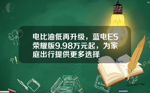电比油低再升级，蓝电E5荣耀版9.98万元起，为家庭出行提供更多选择