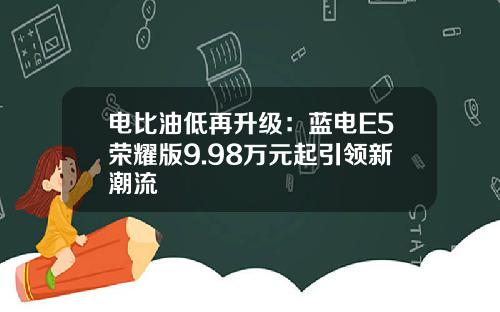 电比油低再升级：蓝电E5荣耀版9.98万元起引领新潮流