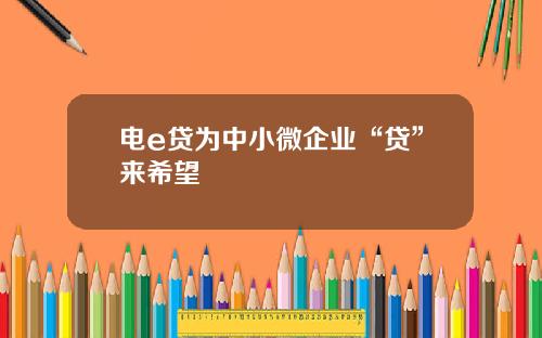 电e贷为中小微企业“贷”来希望