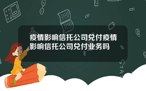疫情影响信托公司兑付疫情影响信托公司兑付业务吗