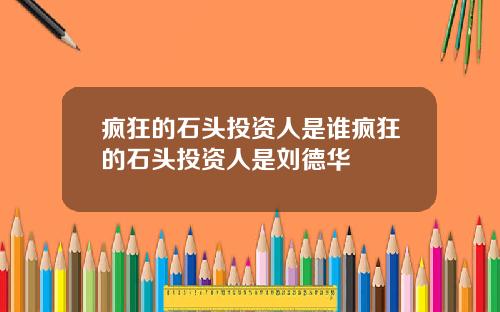 疯狂的石头投资人是谁疯狂的石头投资人是刘德华
