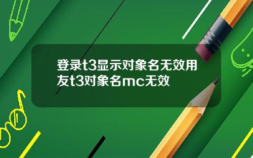 登录t3显示对象名无效用友t3对象名mc无效