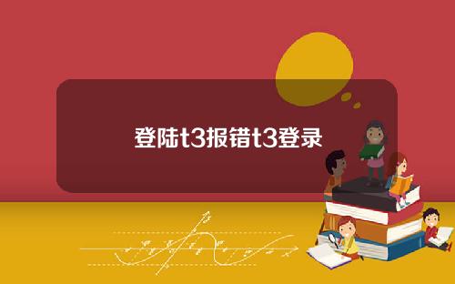 登陆t3报错t3登录