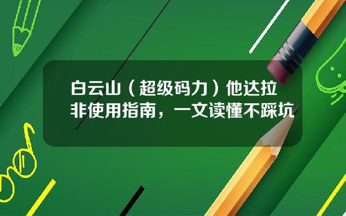 白云山（超级码力）他达拉非使用指南，一文读懂不踩坑