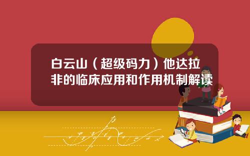 白云山（超级码力）他达拉非的临床应用和作用机制解读