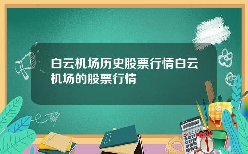 白云机场历史股票行情白云机场的股票行情