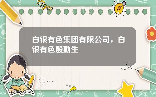 白银有色集团有限公司，白银有色殷勤生