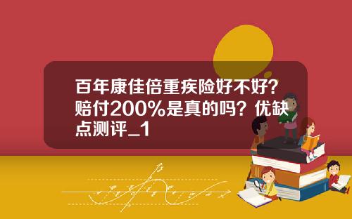 百年康佳倍重疾险好不好？赔付200%是真的吗？优缺点测评_1