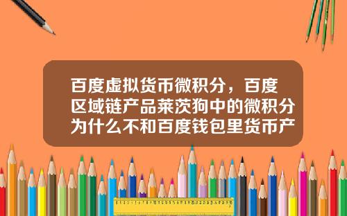 百度虚拟货币微积分，百度区域链产品莱茨狗中的微积分为什么不和百度钱包里货币产品挂钩？