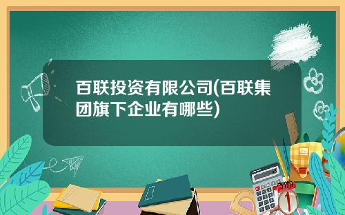 百联投资有限公司(百联集团旗下企业有哪些)