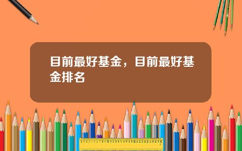 目前最好基金，目前最好基金排名