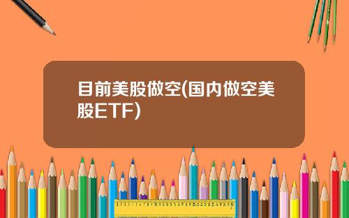 目前美股做空(国内做空美股ETF)