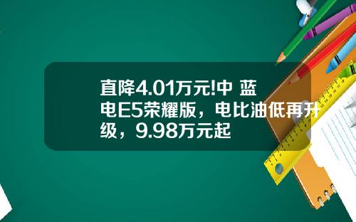 直降4.01万元!中 蓝电E5荣耀版，电比油低再升级，9.98万元起